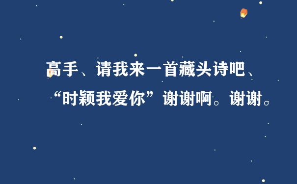 高手、请我来一首藏头诗吧、“时颖我爱你”谢谢啊。谢谢。