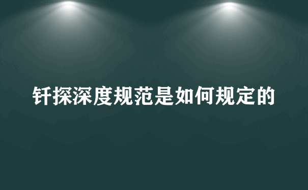 钎探深度规范是如何规定的