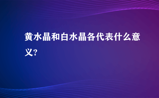 黄水晶和白水晶各代表什么意义?