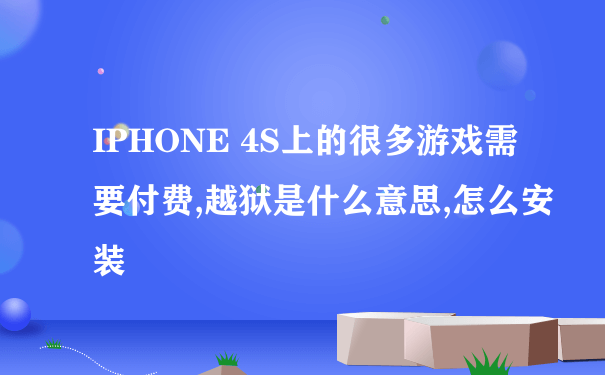 IPHONE 4S上的很多游戏需要付费,越狱是什么意思,怎么安装