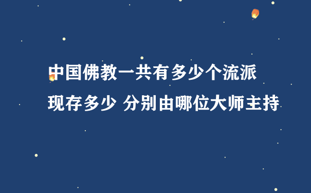 中国佛教一共有多少个流派 现存多少 分别由哪位大师主持