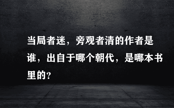 当局者迷，旁观者清的作者是谁，出自于哪个朝代，是哪本书里的？