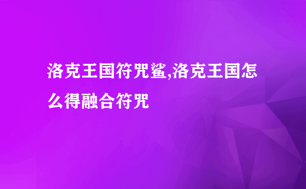 洛克王国符咒鲨,洛克王国怎么得融合符咒