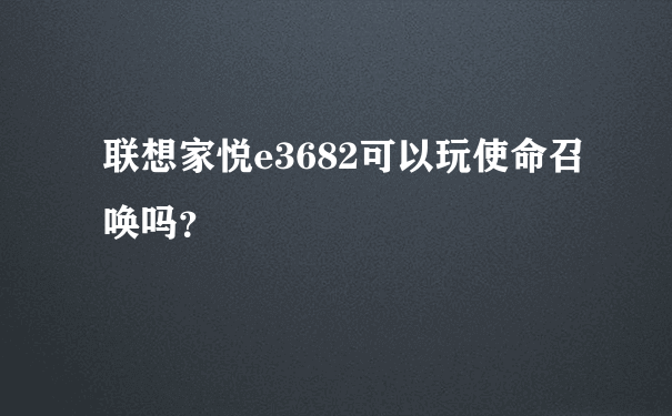 联想家悦e3682可以玩使命召唤吗？