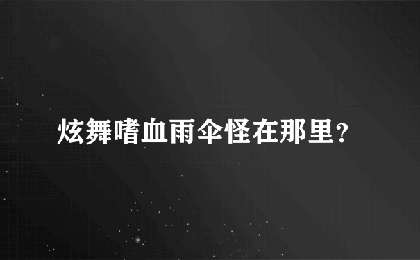 炫舞嗜血雨伞怪在那里？