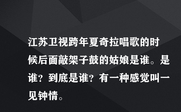 江苏卫视跨年夏奇拉唱歌的时候后面敲架子鼓的姑娘是谁。是谁？到底是谁？有一种感觉叫一见钟情。