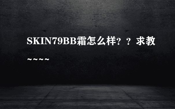 SKIN79BB霜怎么样？？求教~~~~