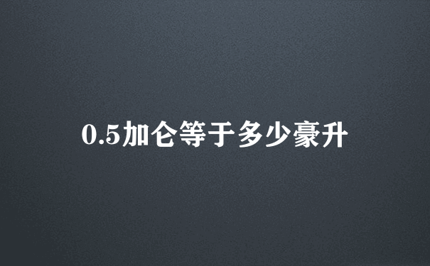 0.5加仑等于多少豪升