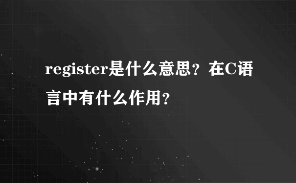 register是什么意思？在C语言中有什么作用？