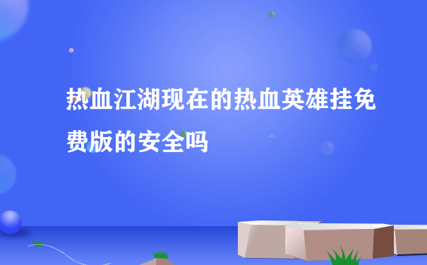 热血江湖现在的热血英雄挂免费版的安全吗