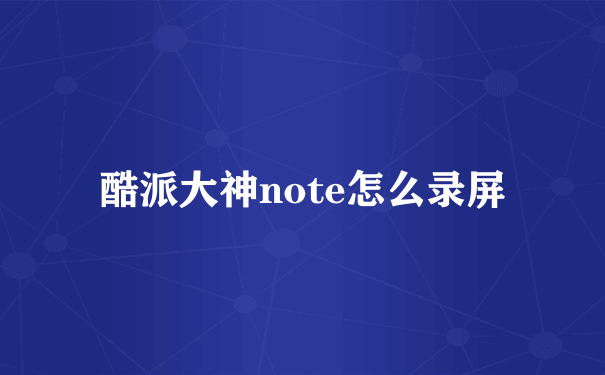 酷派大神note怎么录屏