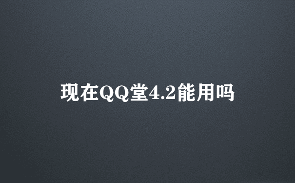 现在QQ堂4.2能用吗