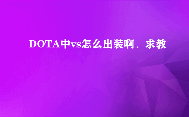 DOTA中vs怎么出装啊、求教