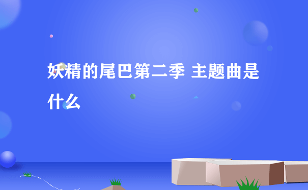 妖精的尾巴第二季 主题曲是什么