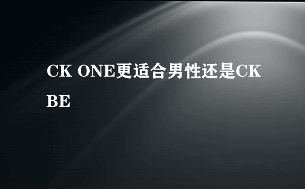 CK ONE更适合男性还是CK BE