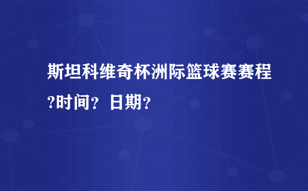 斯坦科维奇杯洲际篮球赛赛程?时间？日期？