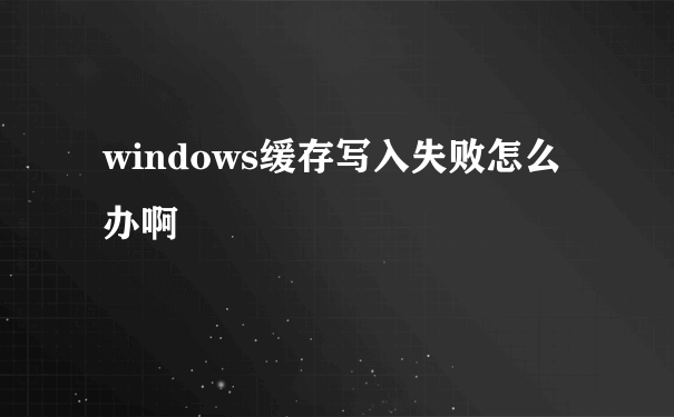 windows缓存写入失败怎么办啊