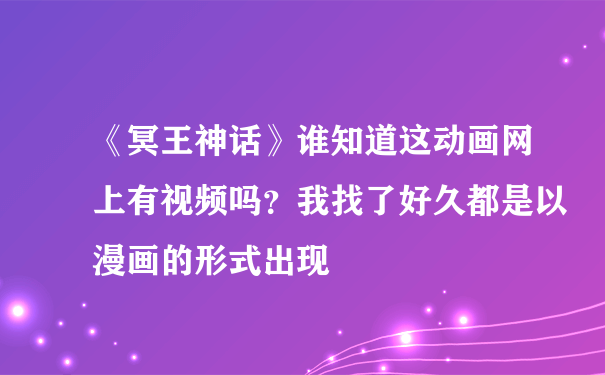 《冥王神话》谁知道这动画网上有视频吗？我找了好久都是以漫画的形式出现