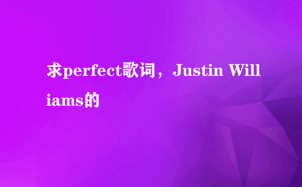 求perfect歌词，Justin Williams的