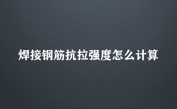 焊接钢筋抗拉强度怎么计算