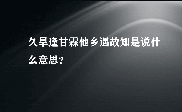 久旱逢甘霖他乡遇故知是说什么意思？