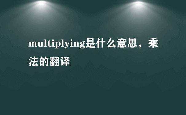 multiplying是什么意思，乘法的翻译