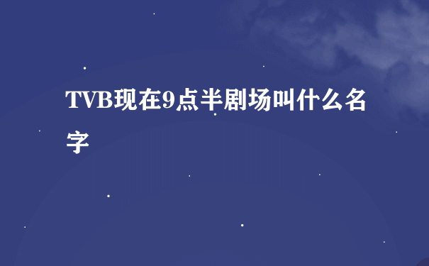 TVB现在9点半剧场叫什么名字