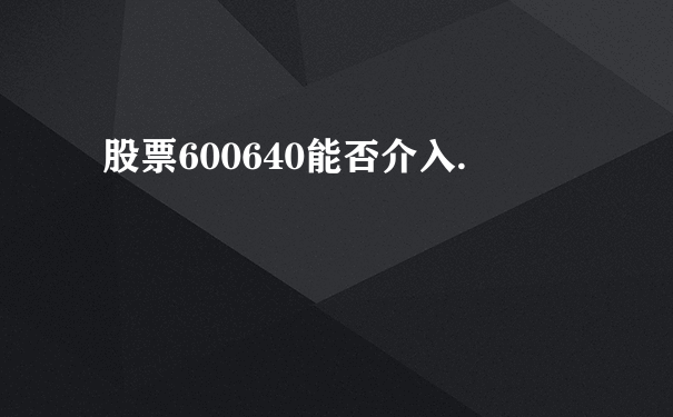 股票600640能否介入.