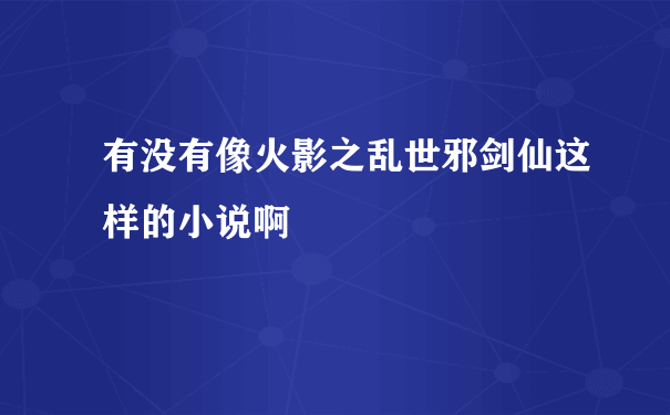 有没有像火影之乱世邪剑仙这样的小说啊