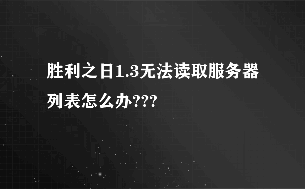 胜利之日1.3无法读取服务器列表怎么办???