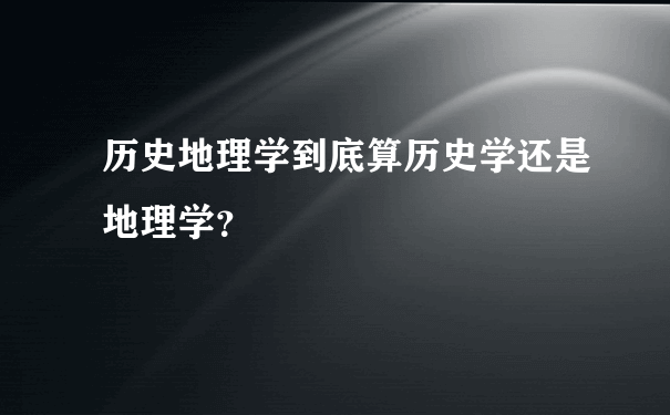 历史地理学到底算历史学还是地理学？