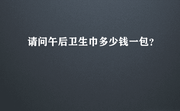 请问午后卫生巾多少钱一包？