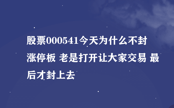 股票000541今天为什么不封涨停板 老是打开让大家交易 最后才封上去