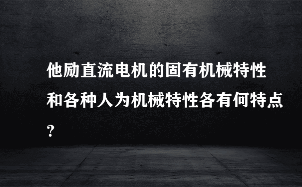 他励直流电机的固有机械特性和各种人为机械特性各有何特点？