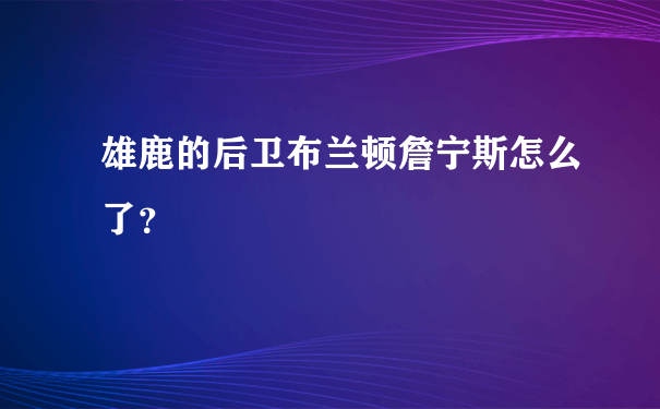 雄鹿的后卫布兰顿詹宁斯怎么了？