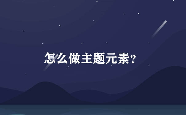 怎么做主题元素？