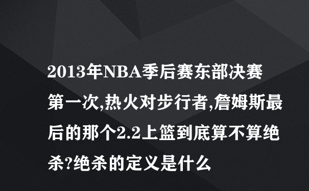 2013年NBA季后赛东部决赛第一次,热火对步行者,詹姆斯最后的那个2.2上篮到底算不算绝杀?绝杀的定义是什么