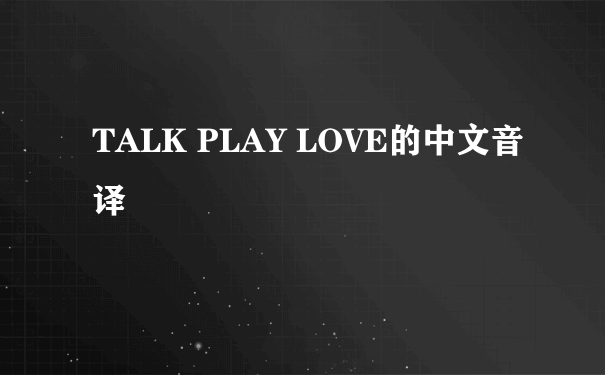 TALK PLAY LOVE的中文音译