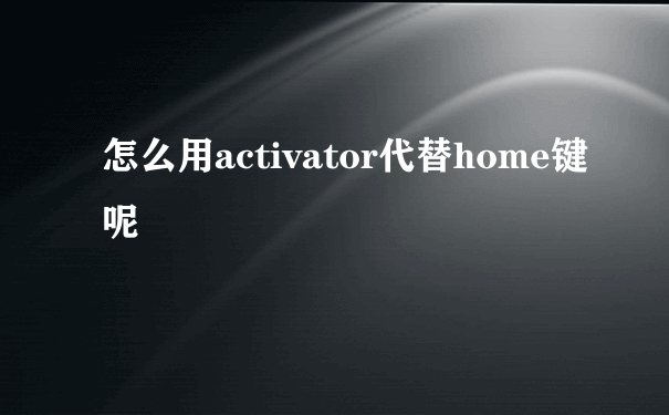 怎么用activator代替home键呢