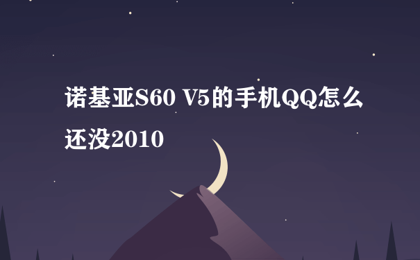 诺基亚S60 V5的手机QQ怎么还没2010