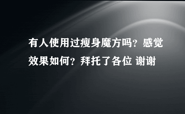 有人使用过瘦身魔方吗？感觉效果如何？拜托了各位 谢谢