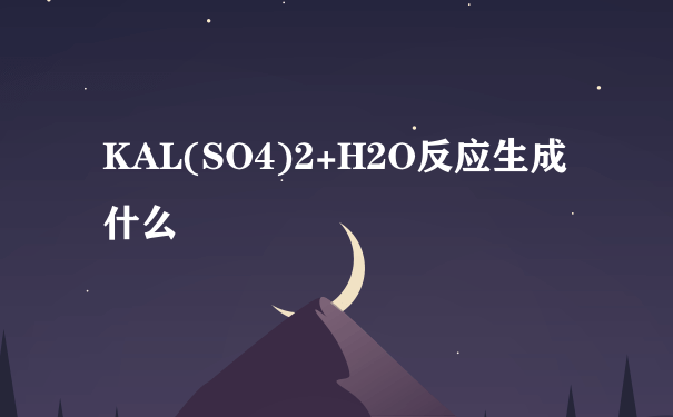 KAL(SO4)2+H2O反应生成什么