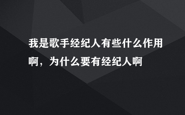 我是歌手经纪人有些什么作用啊，为什么要有经纪人啊