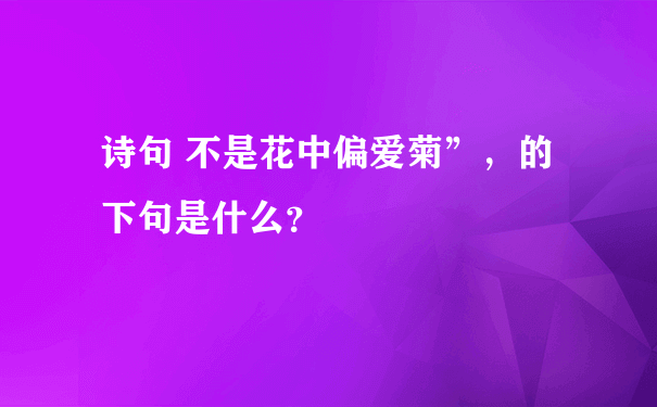 诗句 不是花中偏爱菊”，的下句是什么？