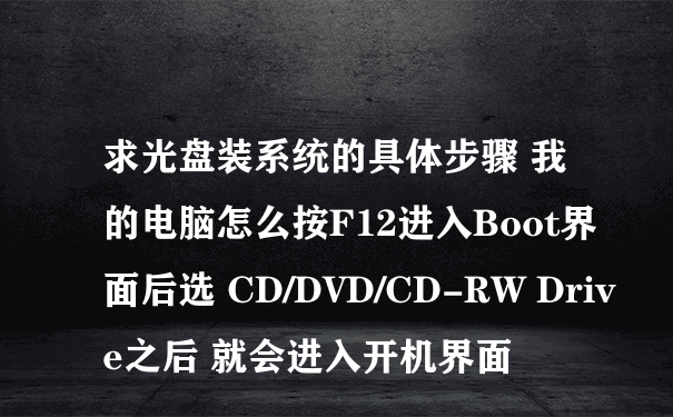 求光盘装系统的具体步骤 我的电脑怎么按F12进入Boot界面后选 CD/DVD/CD-RW Drive之后 就会进入开机界面