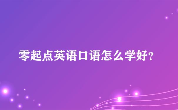 零起点英语口语怎么学好？