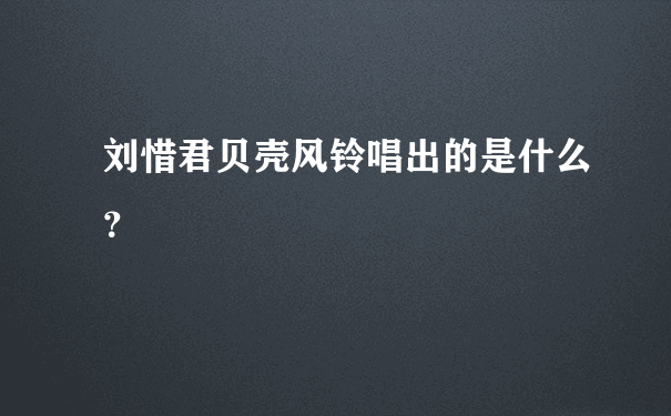 刘惜君贝壳风铃唱出的是什么？