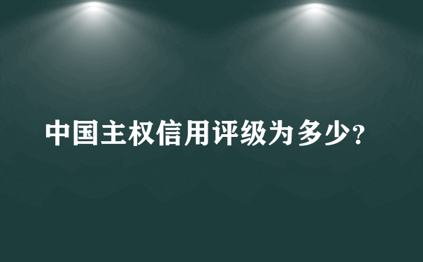 中国主权信用评级为多少？