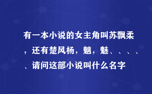 有一本小说的女主角叫苏飘柔，还有楚风杨，魑，魅、、、、、请问这部小说叫什么名字