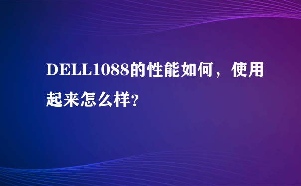 DELL1088的性能如何，使用起来怎么样？